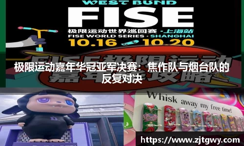 极限运动嘉年华冠亚军决赛：焦作队与烟台队的反复对决