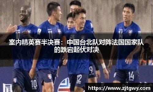 室内精英赛半决赛：中国台北队对阵法国国家队的跌宕起伏对决