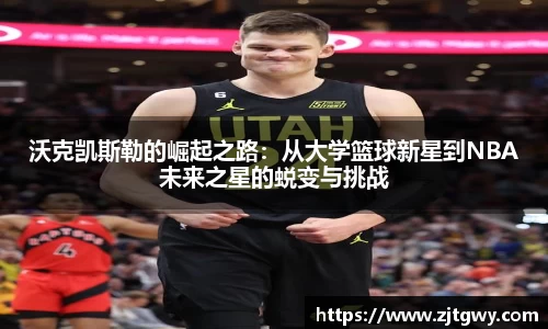 沃克凯斯勒的崛起之路：从大学篮球新星到NBA未来之星的蜕变与挑战