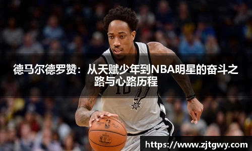 德马尔德罗赞：从天赋少年到NBA明星的奋斗之路与心路历程