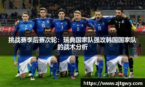 挑战赛季后赛次轮：瑞典国家队强攻韩国国家队的战术分析