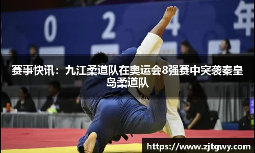 赛事快讯：九江柔道队在奥运会8强赛中突袭秦皇岛柔道队