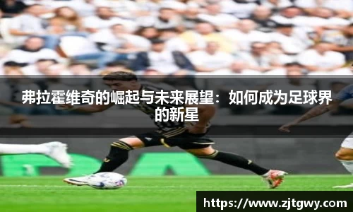 弗拉霍维奇的崛起与未来展望：如何成为足球界的新星