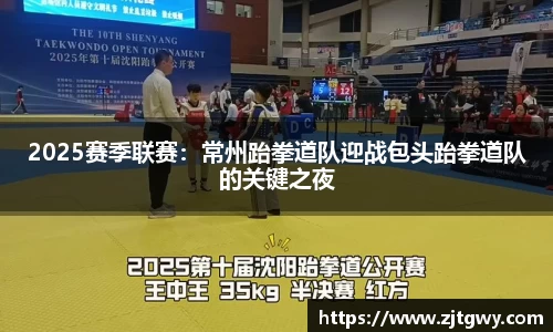 2025赛季联赛：常州跆拳道队迎战包头跆拳道队的关键之夜