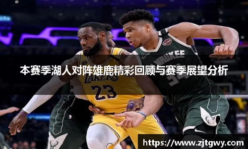 本赛季湖人对阵雄鹿精彩回顾与赛季展望分析