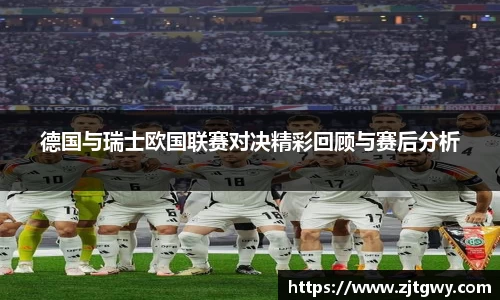 德国与瑞士欧国联赛对决精彩回顾与赛后分析