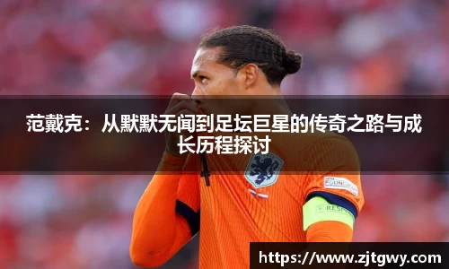 范戴克：从默默无闻到足坛巨星的传奇之路与成长历程探讨