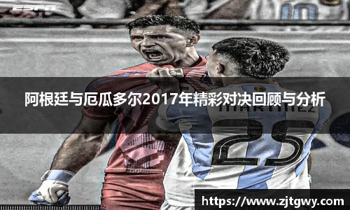 阿根廷与厄瓜多尔2017年精彩对决回顾与分析